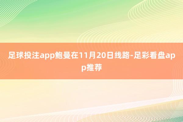 足球投注app　　鲍曼在11月20日线路-足彩看盘app推荐