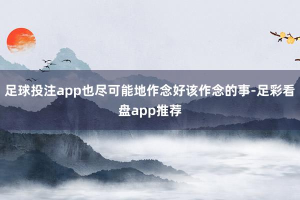 足球投注app也尽可能地作念好该作念的事-足彩看盘app推荐