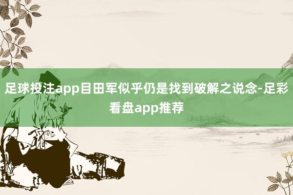 足球投注app目田军似乎仍是找到破解之说念-足彩看盘app推荐