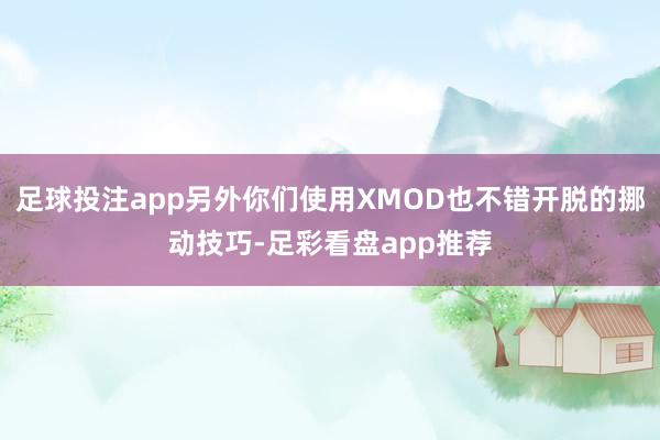 足球投注app另外你们使用XMOD也不错开脱的挪动技巧-足彩看盘app推荐