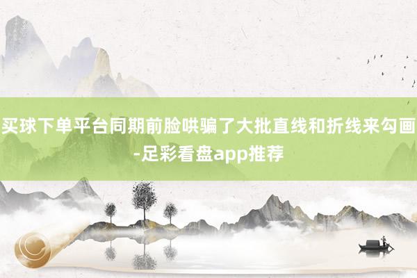 买球下单平台同期前脸哄骗了大批直线和折线来勾画-足彩看盘app推荐