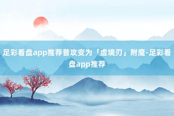 足彩看盘app推荐普攻变为「虚境刃」附魔-足彩看盘app推荐