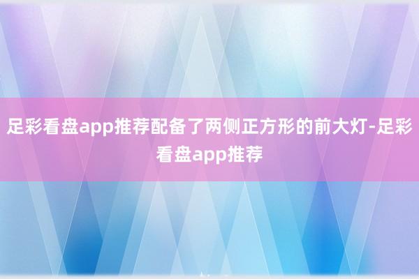 足彩看盘app推荐配备了两侧正方形的前大灯-足彩看盘app推荐