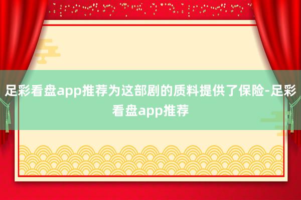 足彩看盘app推荐为这部剧的质料提供了保险-足彩看盘app推荐