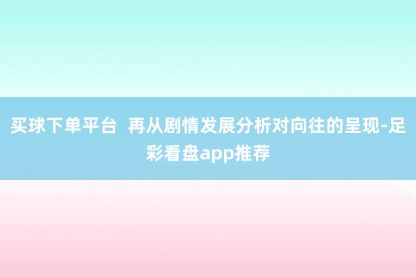 买球下单平台  再从剧情发展分析对向往的呈现-足彩看盘app推荐