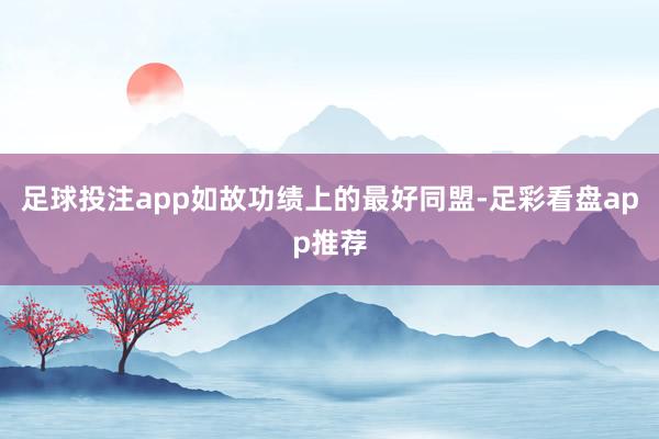 足球投注app如故功绩上的最好同盟-足彩看盘app推荐