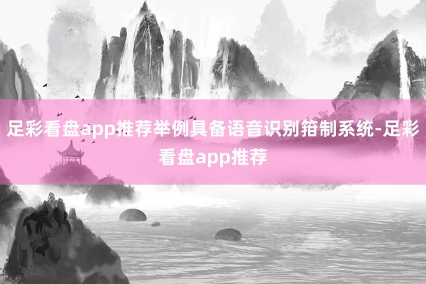 足彩看盘app推荐举例具备语音识别箝制系统-足彩看盘app推荐
