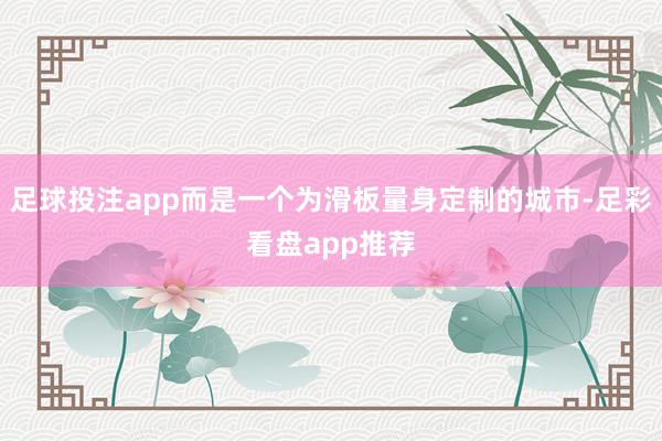 足球投注app而是一个为滑板量身定制的城市-足彩看盘app推荐