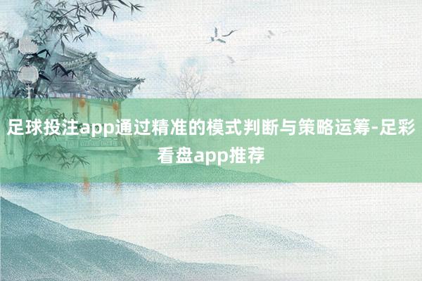 足球投注app通过精准的模式判断与策略运筹-足彩看盘app推荐
