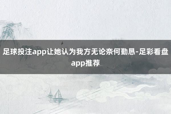 足球投注app让她认为我方无论奈何勤恳-足彩看盘app推荐