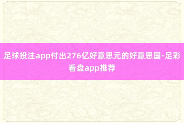 足球投注app付出276亿好意思元的好意思国-足彩看盘app推荐