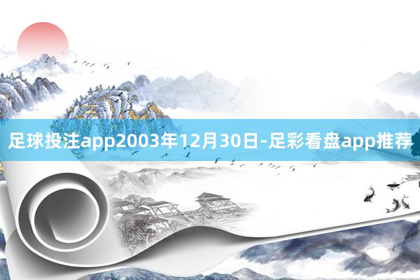 足球投注app2003年12月30日-足彩看盘app推荐