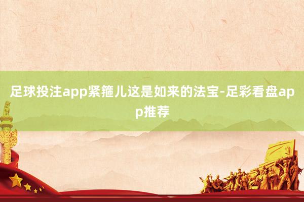 足球投注app紧箍儿这是如来的法宝-足彩看盘app推荐