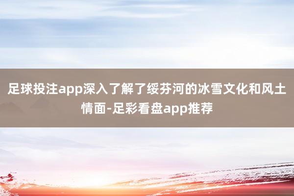 足球投注app深入了解了绥芬河的冰雪文化和风土情面-足彩看盘app推荐