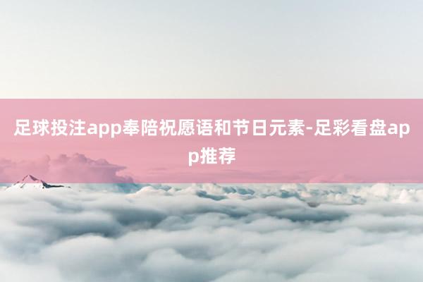 足球投注app奉陪祝愿语和节日元素-足彩看盘app推荐