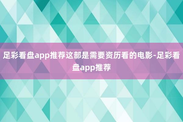 足彩看盘app推荐这部是需要资历看的电影-足彩看盘app推荐