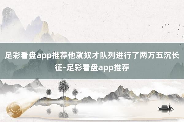 足彩看盘app推荐他就奴才队列进行了两万五沉长征-足彩看盘app推荐