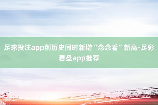 足球投注app创历史同时新增“念念看”新高-足彩看盘app推荐