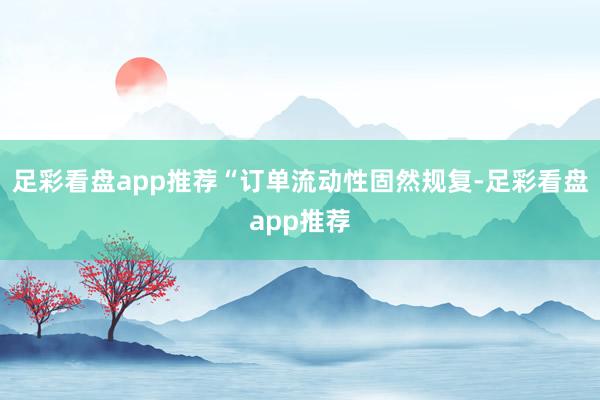 足彩看盘app推荐　　“订单流动性固然规复-足彩看盘app推荐