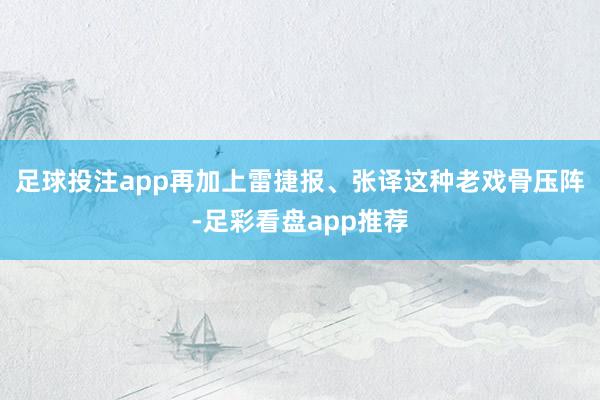 足球投注app再加上雷捷报、张译这种老戏骨压阵-足彩看盘app推荐