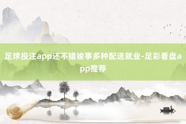 足球投注app还不错竣事多种配送就业-足彩看盘app推荐