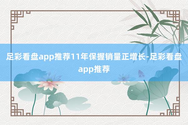 足彩看盘app推荐11年保握销量正增长-足彩看盘app推荐