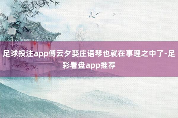 足球投注app傅云夕娶庄语琴也就在事理之中了-足彩看盘app推荐