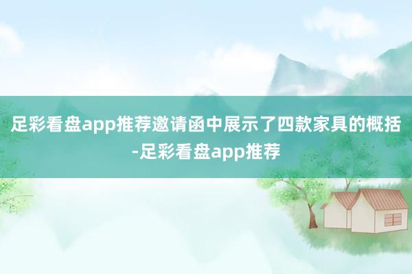 足彩看盘app推荐邀请函中展示了四款家具的概括-足彩看盘app推荐
