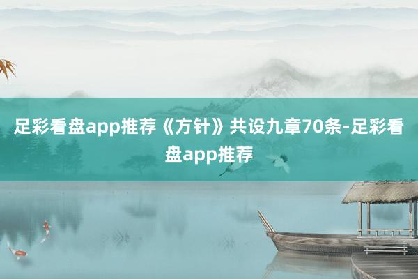 足彩看盘app推荐《方针》共设九章70条-足彩看盘app推荐
