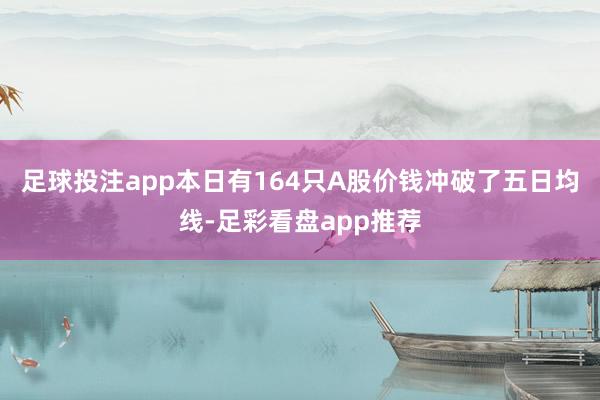 足球投注app本日有164只A股价钱冲破了五日均线-足彩看盘app推荐