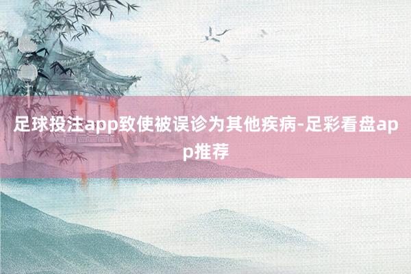 足球投注app致使被误诊为其他疾病-足彩看盘app推荐