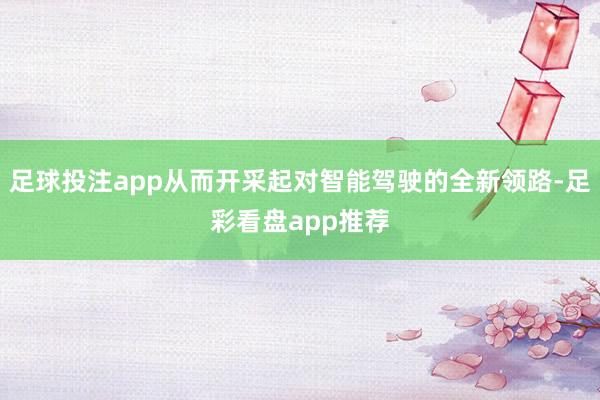 足球投注app从而开采起对智能驾驶的全新领路-足彩看盘app推荐