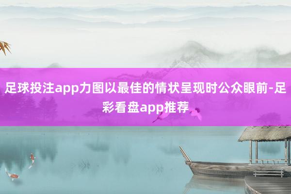 足球投注app力图以最佳的情状呈现时公众眼前-足彩看盘app推荐