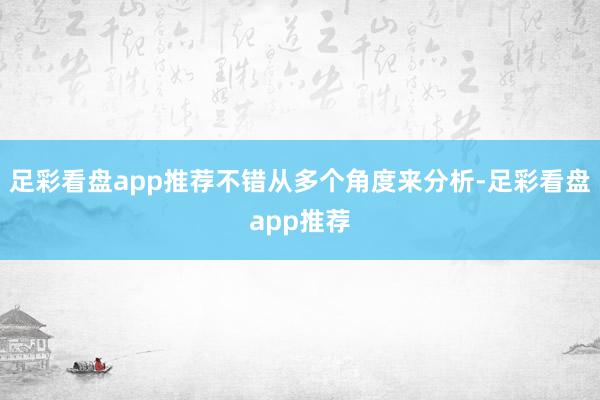 足彩看盘app推荐不错从多个角度来分析-足彩看盘app推荐