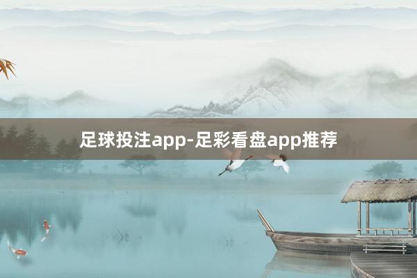 足球投注app-足彩看盘app推荐