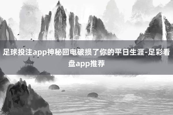 足球投注app神秘回电破损了你的平日生涯-足彩看盘app推荐