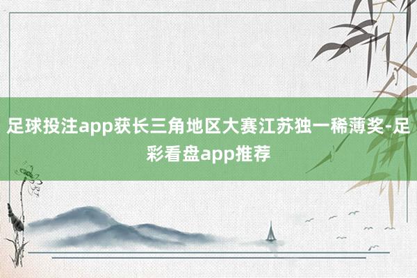 足球投注app获长三角地区大赛江苏独一稀薄奖-足彩看盘app推荐