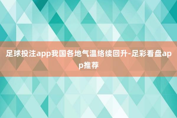 足球投注app我国各地气温络续回升-足彩看盘app推荐