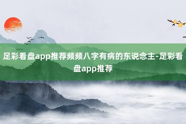 足彩看盘app推荐频频八字有病的东说念主-足彩看盘app推荐