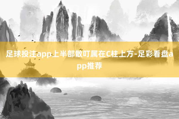 足球投注app上半部散叮属在C柱上方-足彩看盘app推荐