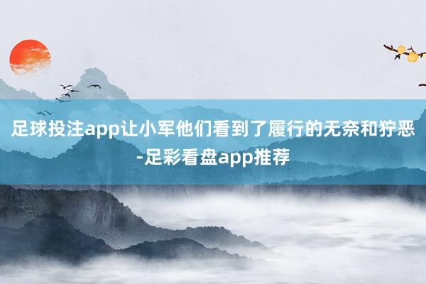 足球投注app让小军他们看到了履行的无奈和狞恶-足彩看盘app推荐